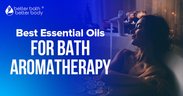 Best Essential Oils For Bath Aromatherapy – Better Bath Better Body