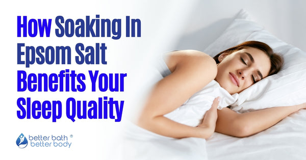 How Soaking In Epsom Salt Benefits Your Sleep Quality – Better Bath