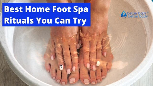 Best Home Foot Spa Rituals You Can Try – Better Bath Better Body