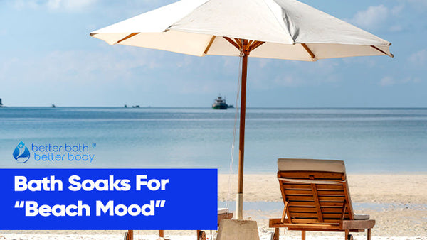 Bath Soaks For “Beach Mood” – Better Bath Better Body