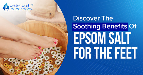 Epsom Salt For Feet: Discover Its Soothing Benefits – Better Bath ...