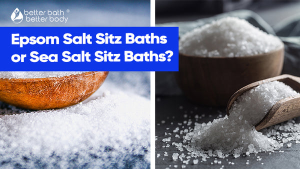 Epsom Salt Sitz Baths or Sea Salt Sitz Baths? – Better Bath Better Body