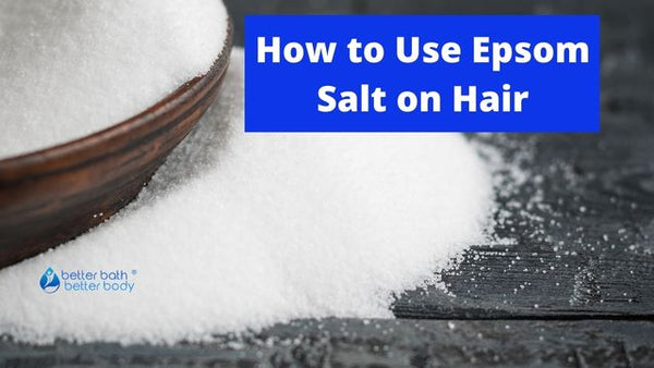How to Use Epsom Salt on Hair – Better Bath Better Body